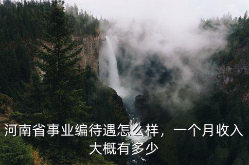 河南省事業編待遇怎么樣，一個月收入大概有多少
