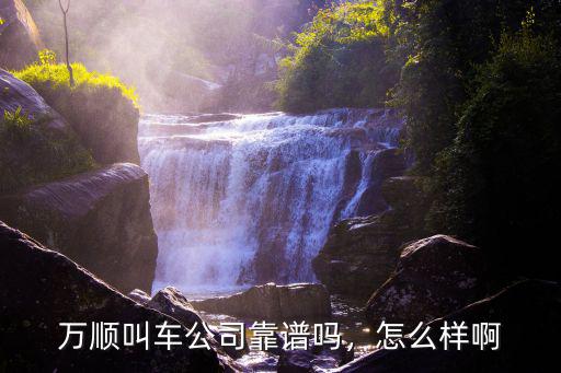 萬順叫車公司靠譜嗎，怎么樣啊