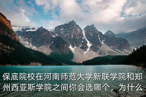 保底院校在河南師范大學新聯學院和鄭州西亞斯學院之間你會選哪個，為什么
