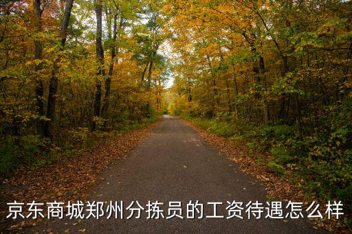 京東商城鄭州分揀員的工資待遇怎么樣