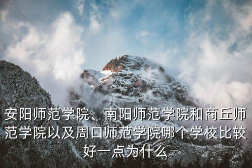 安陽師范學(xué)院、南陽師范學(xué)院和商丘師范學(xué)院以及周口師范學(xué)院哪個學(xué)校比較好一點為什么