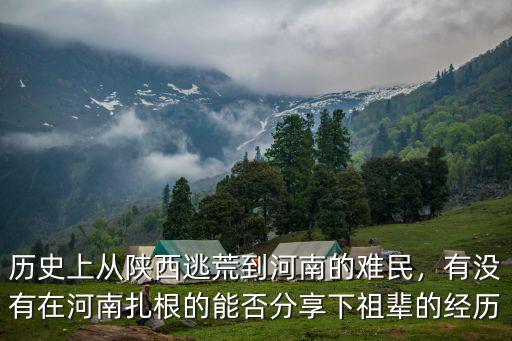 歷史上從陜西逃荒到河南的難民，有沒有在河南扎根的能否分享下祖輩的經歷