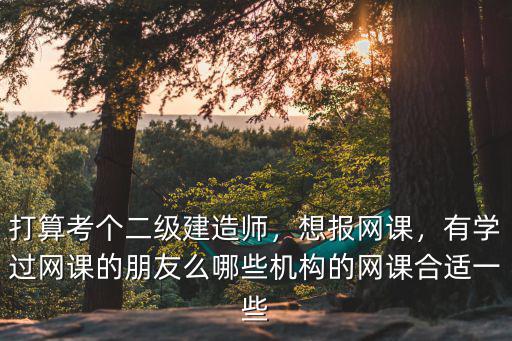 開封二級建造師網課多少錢,考二級建造師總共要花多少錢