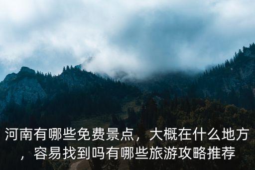 河南有哪些免費景點，大概在什么地方，容易找到嗎有哪些旅游攻略推薦