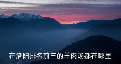 在洛陽排名前三的羊肉湯都在哪里