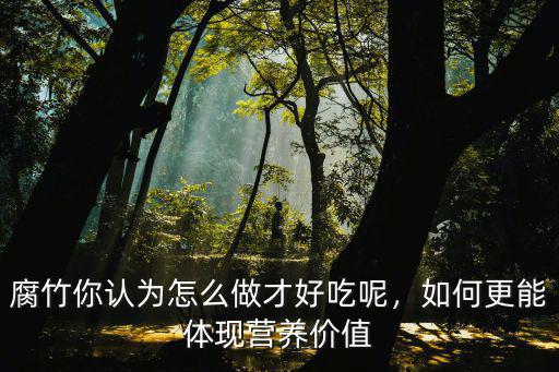 腐竹你認為怎么做才好吃呢，如何更能體現營養價值