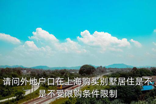 請問外地戶口在上海購買別墅居住是不是不受限購條件限制