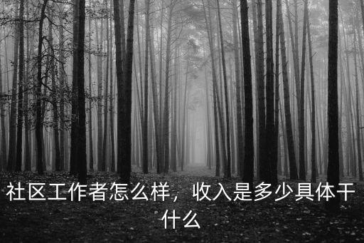 社區工作者怎么樣，收入是多少具體干什么