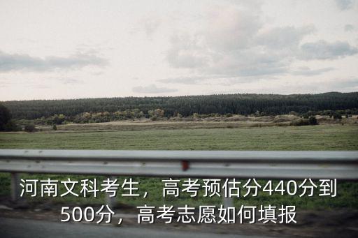 河南文科考生，高考預估分440分到500分，高考志愿如何填報