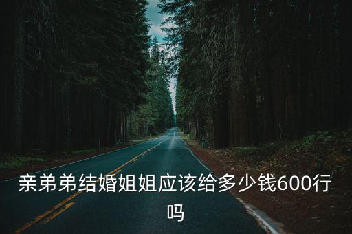 親弟弟結婚姐姐應該給多少錢600行嗎