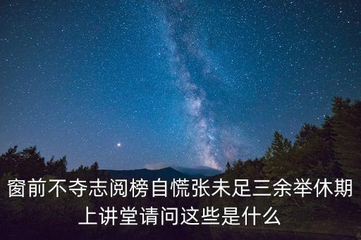 窗前不奪志閱榜自慌張未足三余舉休期上講堂請(qǐng)問(wèn)這些是什么
