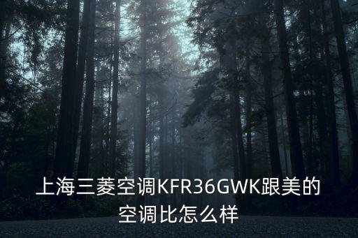 上海三菱空調(diào)KFR36GWK跟美的空調(diào)比怎么樣
