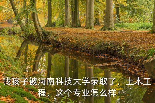 河南科技大學(xué)材成專(zhuān)業(yè)怎么樣,這個(gè)專(zhuān)業(yè)怎么樣