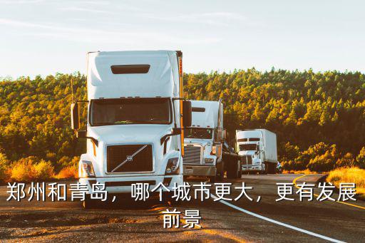 鄭州和青島，哪個城市更大，更有發展前景