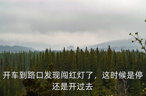 開車到路口發現闖紅燈了，這時候是停還是開過去