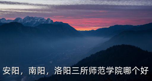 安陽，南陽，洛陽三所師范學院哪個好
