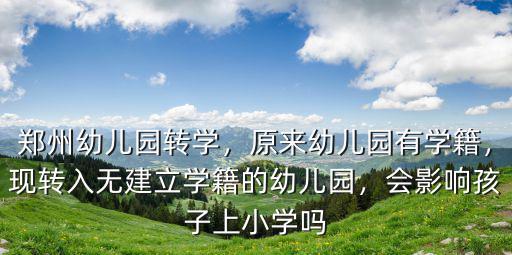 鄭州幼兒園轉學，原來幼兒園有學籍，現轉入無建立學籍的幼兒園，會影響孩子上小學嗎