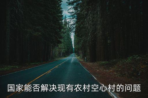 國家能否解決現(xiàn)有農(nóng)村空心村的問題
