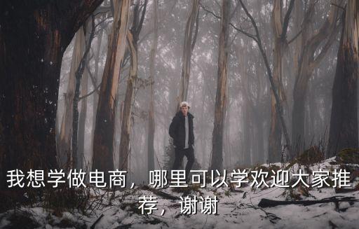 我想學做電商，哪里可以學歡迎大家推薦，謝謝