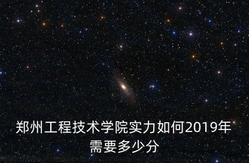 鄭州工程技術學院實力如何2019年需要多少分
