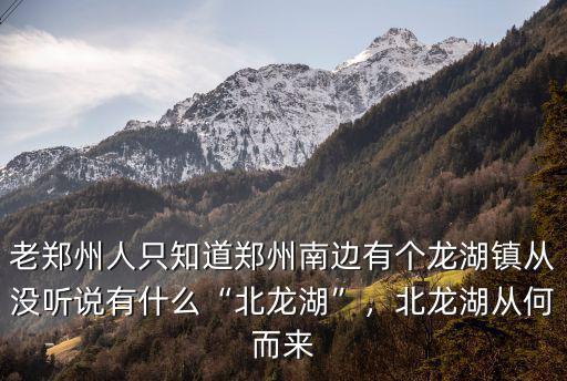 老鄭州人只知道鄭州南邊有個(gè)龍湖鎮(zhèn)從沒(méi)聽(tīng)說(shuō)有什么“北龍湖”，北龍湖從何而來(lái)