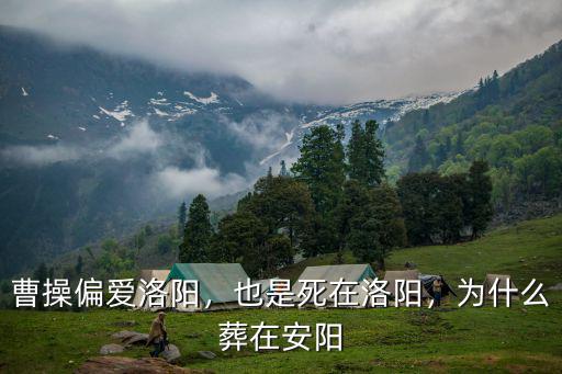 曹操偏愛洛陽，也是死在洛陽，為什么葬在安陽