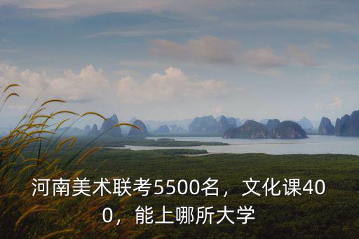 河南美術聯考5500名，文化課400，能上哪所大學