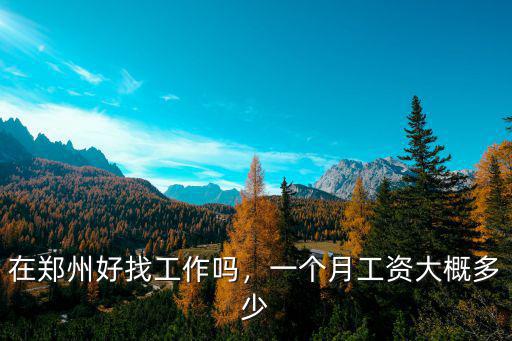在鄭州好找工作嗎，一個月工資大概多少