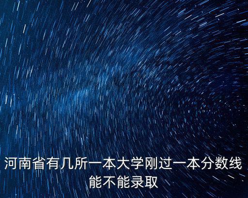 河南省有幾所一本大學(xué)剛過(guò)一本分?jǐn)?shù)線(xiàn)能不能錄取