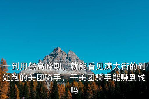 一到用餐高峰期，就能看見滿大街的到處跑的美團騎手，干美團騎手能賺到錢嗎