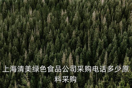 上海清美綠色食品公司采購電話多少原料采購