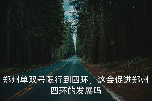 鄭州單雙號限行到四環(huán)，這會促進鄭州四環(huán)的發(fā)展嗎