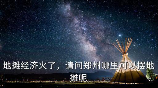 地?cái)偨?jīng)濟(jì)火了，請問鄭州哪里可以擺地?cái)偰? class=