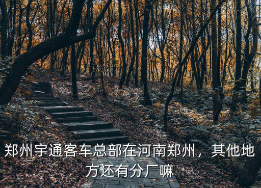 鄭州宇通客車總部在河南鄭州，其他地方還有分廠嘛