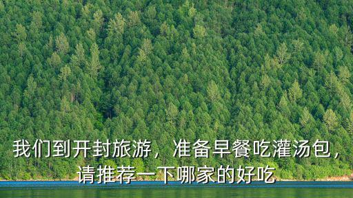 我們到開封旅游，準(zhǔn)備早餐吃灌湯包，請(qǐng)推薦一下哪家的好吃