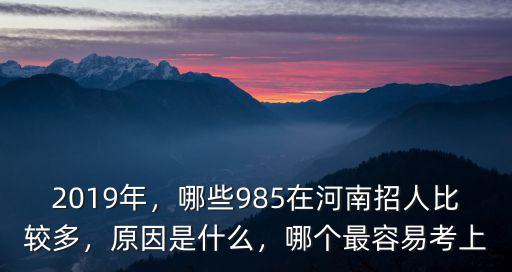 2019年，哪些985在河南招人比較多，原因是什么，哪個最容易考上