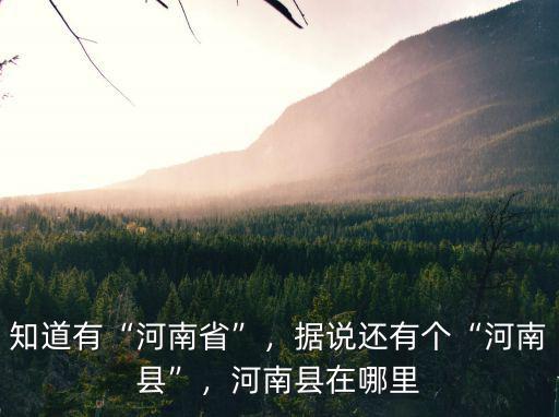 知道有“河南省”，據說還有個“河南縣”，河南縣在哪里
