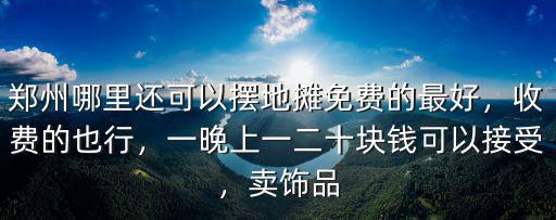 鄭州哪里人多能擺攤,請問鄭州哪里可以擺地攤呢