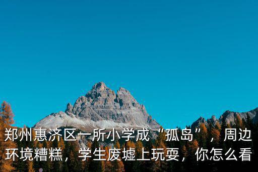 鄭州惠濟(jì)區(qū)開元路小學(xué)有多少學(xué)生,鄭州惠濟(jì)區(qū)一所小學(xué)成孤島