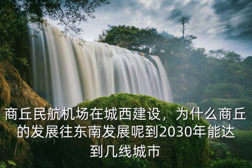 商丘民航機場在城西建設，為什么商丘的發展往東南發展呢到2030年能達到幾線城市