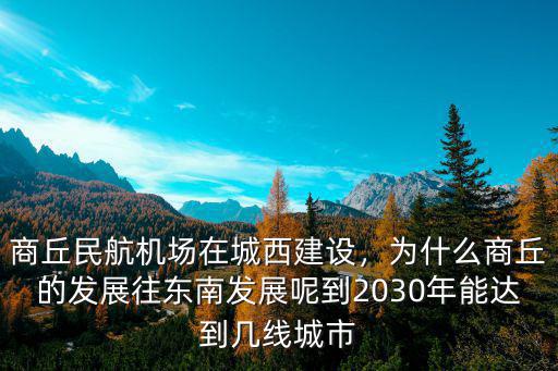 商丘民航機場在城西建設，為什么商丘的發展往東南發展呢到2030年能達到幾線城市