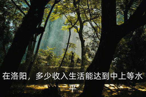 在洛陽，多少收入生活能達到中上等水平