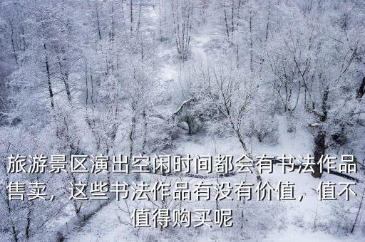 旅游景區(qū)演出空閑時間都會有書法作品售賣，這些書法作品有沒有價值，值不值得購買呢