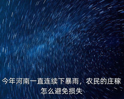 今年河南一直連續下暴雨，農民的莊稼怎么避免損失