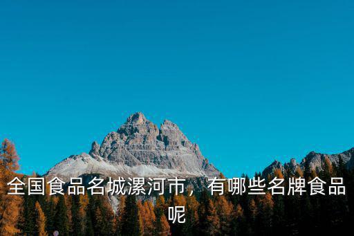 全國食品名城漯河市，有哪些名牌食品呢