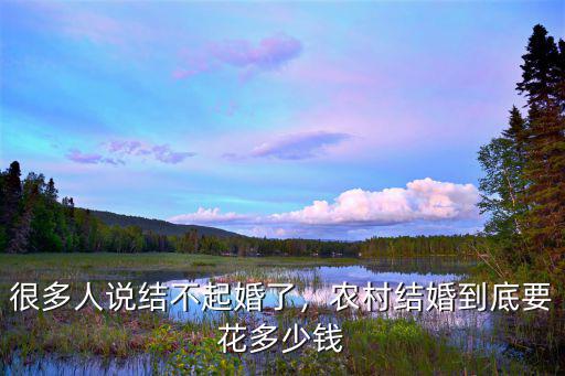 很多人說結不起婚了，農村結婚到底要花多少錢