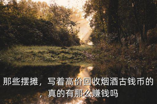 那些擺攤，寫著高價(jià)回收煙酒古錢幣的，真的有那么賺錢嗎