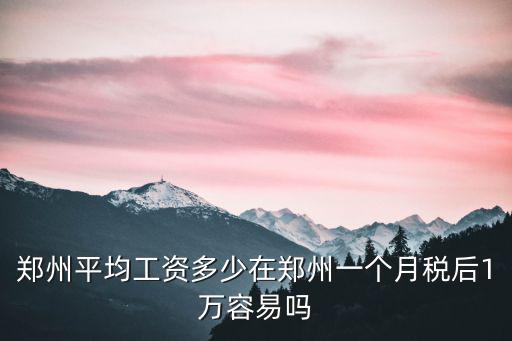 鄭州平均工資多少在鄭州一個月稅后1萬容易嗎