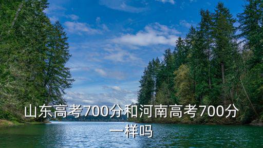 山東高考700分和河南高考700分一樣嗎