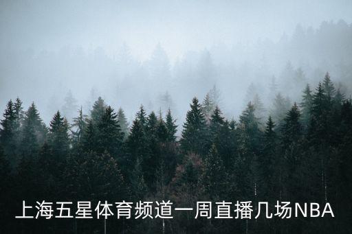 上海五星體育節目表，上海五星體育頻道一周直播幾場NBA